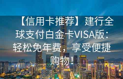 【信用卡推荐】建行全球支付白金卡VISA版：轻松免年费，享受便捷购物！