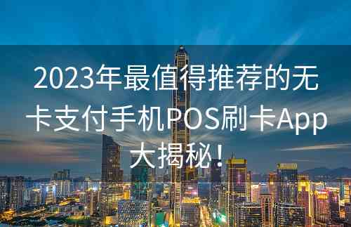 2023年最值得推荐的无卡支付手机POS刷卡App大揭秘！