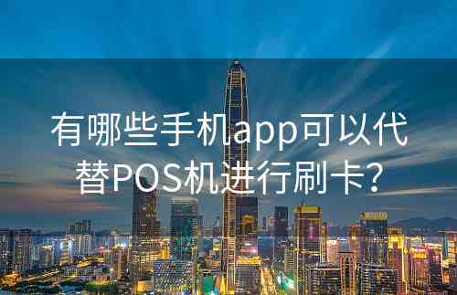 有哪些手机app可以代替POS机进行刷卡？