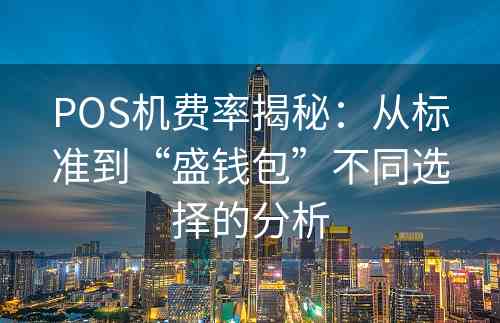 POS机费率揭秘：从标准到“盛钱包”不同选择的分析