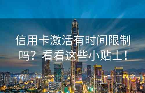 信用卡激活有时间限制吗？看看这些小贴士！