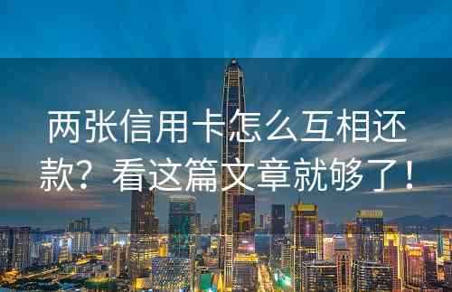 两张信用卡怎么互相还款？看这篇文章就够了！