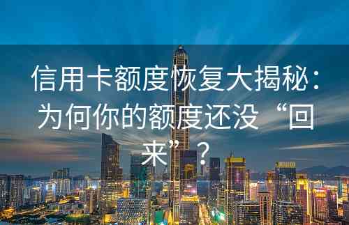 信用卡额度恢复大揭秘：为何你的额度还没“回来”？