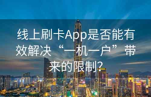 线上刷卡App是否能有效解决“一机一户”带来的限制？