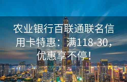 农业银行百联通联名信用卡特惠：满118-30，优惠享不停！