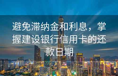 避免滞纳金和利息，掌握建设银行信用卡的还款日期