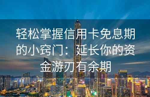 轻松掌握信用卡免息期的小窍门：延长你的资金游刃有余期