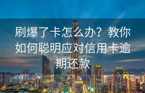 刷爆了卡怎么办？教你如何聪明应对信用卡逾期还款