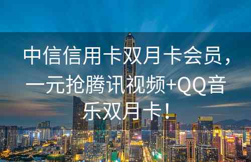 中信信用卡双月卡会员，一元抢腾讯视频+QQ音乐双月卡！