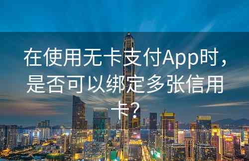 在使用无卡支付App时，是否可以绑定多张信用卡？