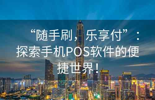 “随手刷，乐享付”：探索手机POS软件的便捷世界！