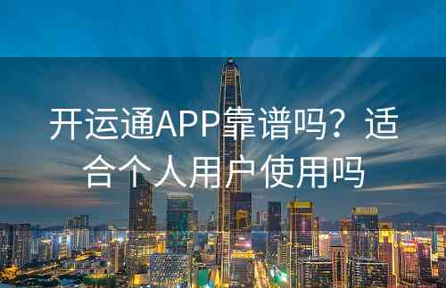 开运通APP靠谱吗？适合个人用户使用吗