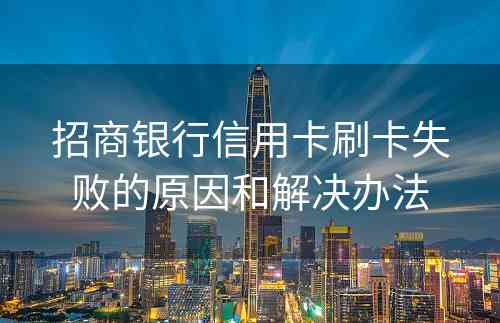 招商银行信用卡刷卡失败的原因和解决办法