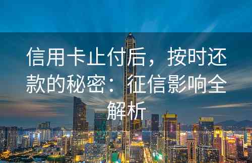 信用卡止付后，按时还款的秘密：征信影响全解析