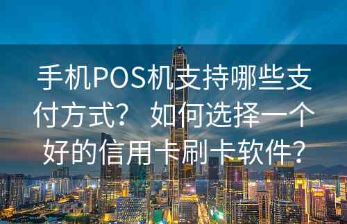 手机POS机支持哪些支付方式？ 如何选择一个好的信用卡刷卡软件？