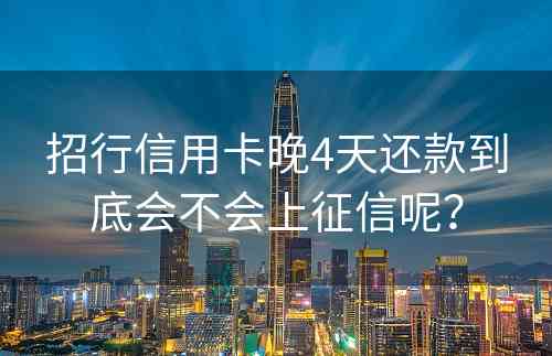 招行信用卡晚4天还款到底会不会上征信呢？