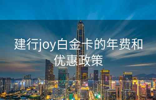 建行joy白金卡的年费和优惠政策