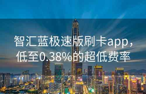 智汇蓝极速版刷卡app，低至0.38%的超低费率