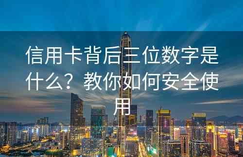 信用卡背后三位数字是什么？教你如何安全使用