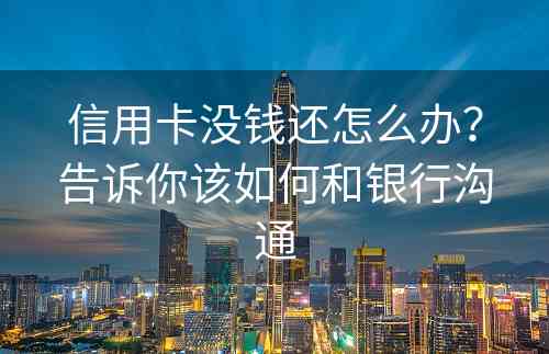 信用卡没钱还怎么办？告诉你该如何和银行沟通