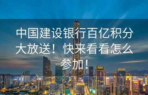 中国建设银行百亿积分大放送！快来看看怎么参加！