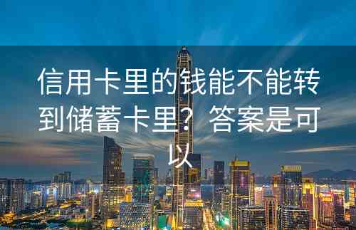 信用卡里的钱能不能转到储蓄卡里？答案是可以