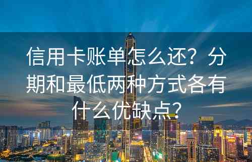 信用卡账单怎么还？分期和最低两种方式各有什么优缺点？