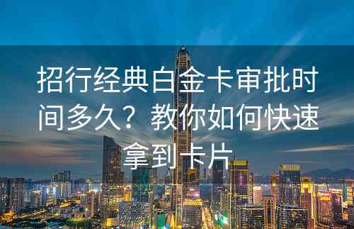 招行经典白金卡审批时间多久？教你如何快速拿到卡片