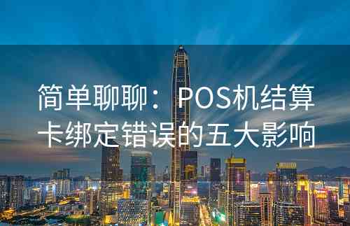 简单聊聊：POS机结算卡绑定错误的五大影响