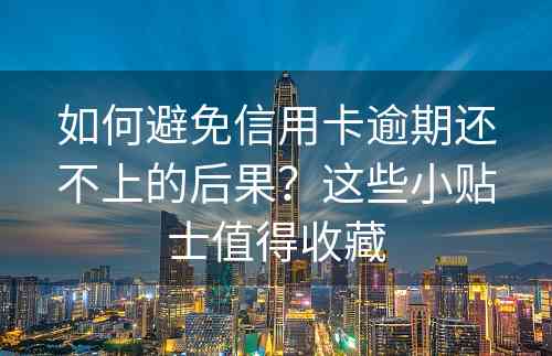 如何避免信用卡逾期还不上的后果？这些小贴士值得收藏