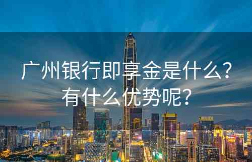 广州银行即享金是什么？有什么优势呢？