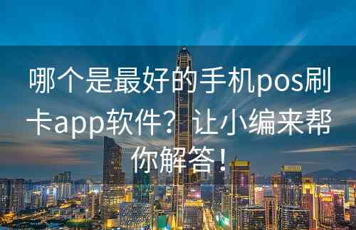 哪个是最好的手机pos刷卡app软件？让小编来帮你解答！