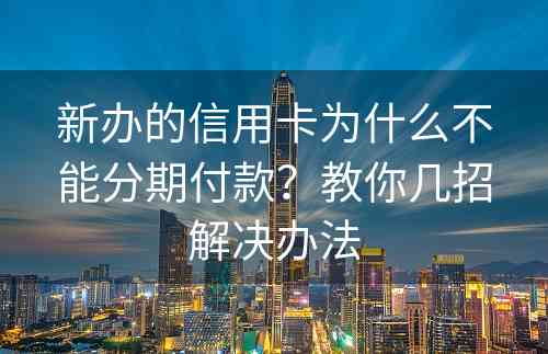 新办的信用卡为什么不能分期付款？教你几招解决办法