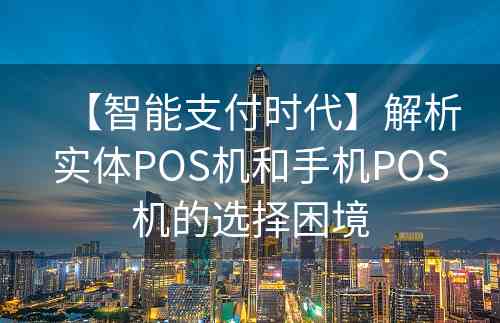 【智能支付时代】解析实体POS机和手机POS机的选择困境