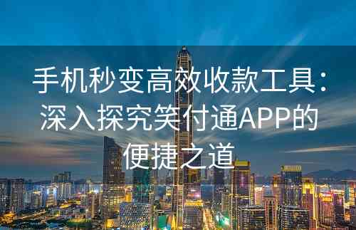 手机秒变高效收款工具：深入探究笑付通APP的便捷之道