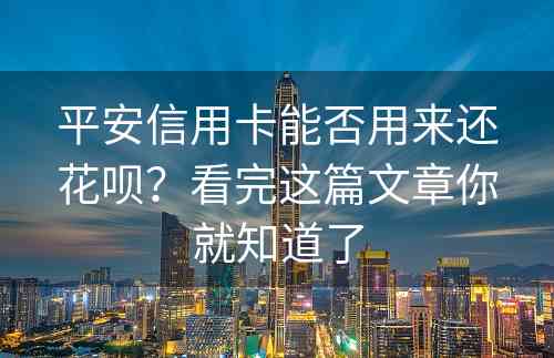 平安信用卡能否用来还花呗？看完这篇文章你就知道了