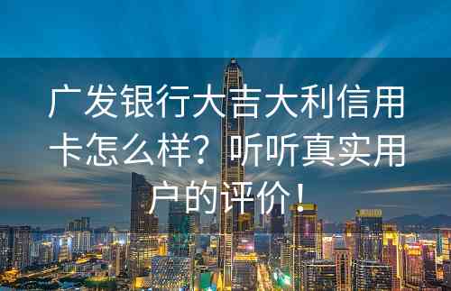 广发银行大吉大利信用卡怎么样？听听真实用户的评价！