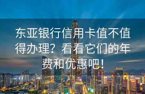 东亚银行信用卡值不值得办理？看看它们的年费和优惠吧！