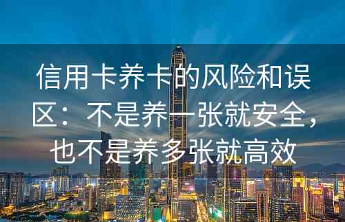 信用卡养卡的风险和误区：不是养一张就安全，也不是养多张就高效