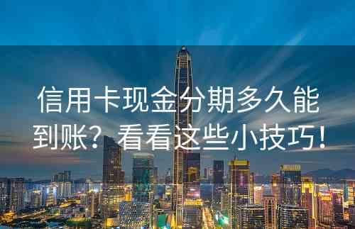 信用卡现金分期多久能到账？看看这些小技巧！