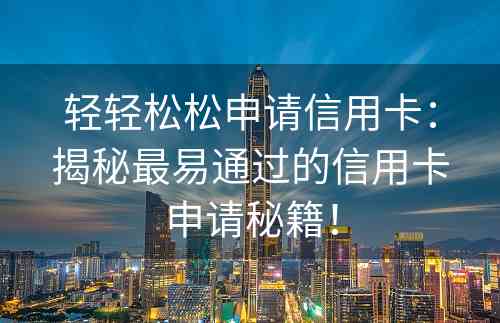 轻轻松松申请信用卡：揭秘最易通过的信用卡申请秘籍！