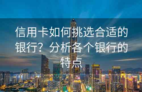 信用卡如何挑选合适的银行？分析各个银行的特点