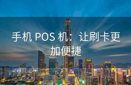 手机 POS 机：让刷卡更加便捷