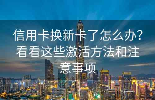 信用卡换新卡了怎么办？看看这些激活方法和注意事项