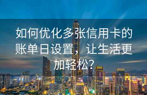 如何优化多张信用卡的账单日设置，让生活更加轻松？