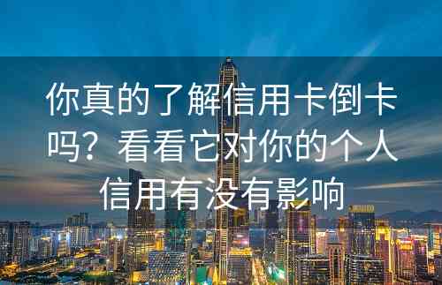 你真的了解信用卡倒卡吗？看看它对你的个人信用有没有影响