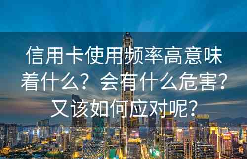 信用卡使用频率高意味着什么？会有什么危害？又该如何应对呢？