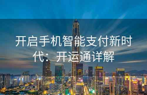 开启手机智能支付新时代：开运通详解