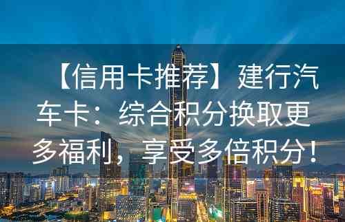 【信用卡推荐】建行汽车卡：综合积分换取更多福利，享受多倍积分！