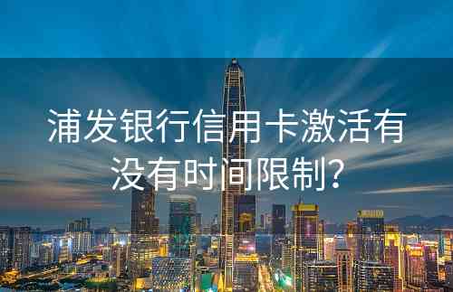 浦发银行信用卡激活有没有时间限制？